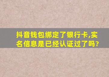 抖音钱包绑定了银行卡,实名信息是已经认证过了吗?