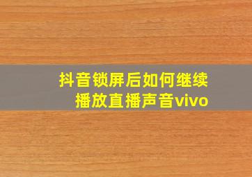 抖音锁屏后如何继续播放直播声音vivo