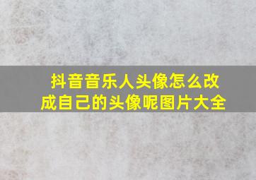 抖音音乐人头像怎么改成自己的头像呢图片大全