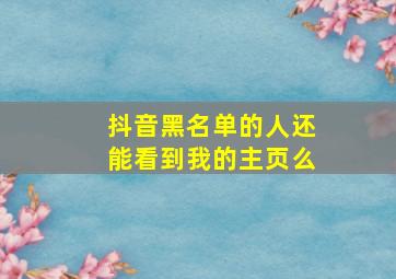 抖音黑名单的人还能看到我的主页么