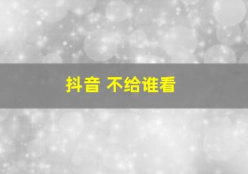 抖音 不给谁看