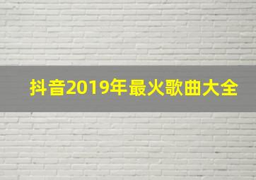 抖音2019年最火歌曲大全