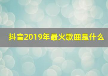 抖音2019年最火歌曲是什么