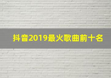 抖音2019最火歌曲前十名