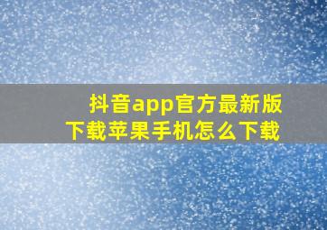 抖音app官方最新版下载苹果手机怎么下载