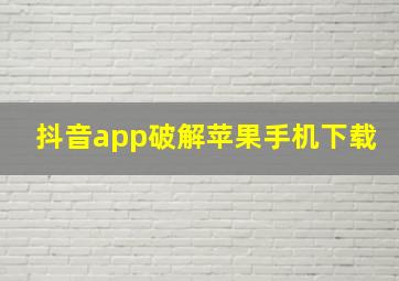 抖音app破解苹果手机下载