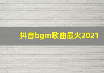 抖音bgm歌曲最火2021