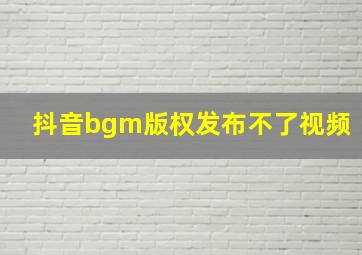 抖音bgm版权发布不了视频