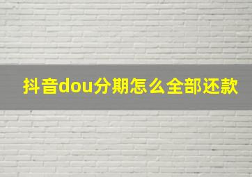 抖音dou分期怎么全部还款