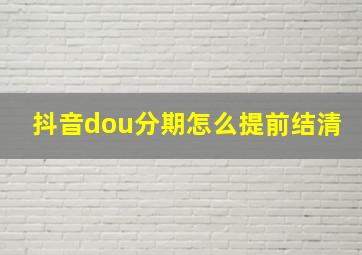 抖音dou分期怎么提前结清