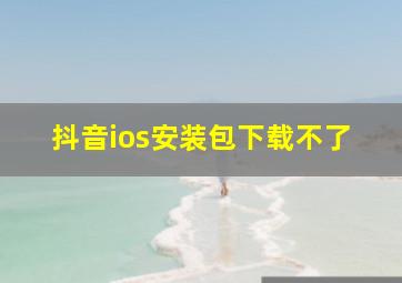 抖音ios安装包下载不了