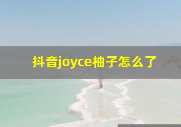 抖音joyce柚子怎么了