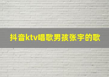 抖音ktv唱歌男孩张宇的歌