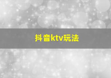 抖音ktv玩法