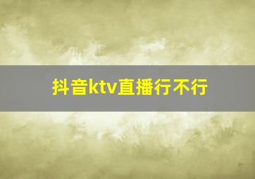 抖音ktv直播行不行