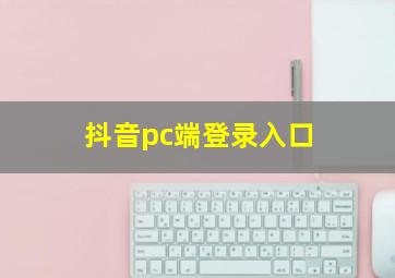 抖音pc端登录入口