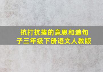 抗打抗揍的意思和造句子三年级下册语文人教版