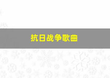 抗日战争歌曲