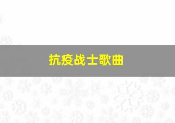 抗疫战士歌曲