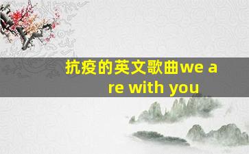 抗疫的英文歌曲we are with you