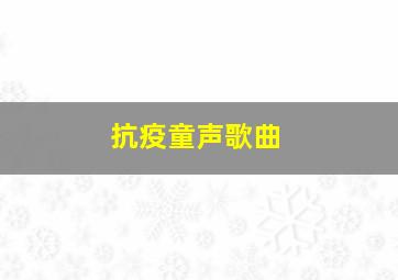 抗疫童声歌曲