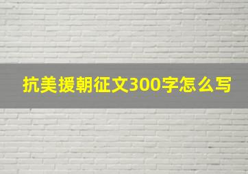 抗美援朝征文300字怎么写