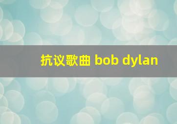 抗议歌曲 bob dylan