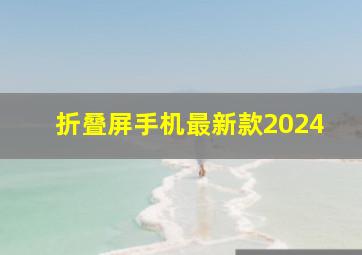 折叠屏手机最新款2024