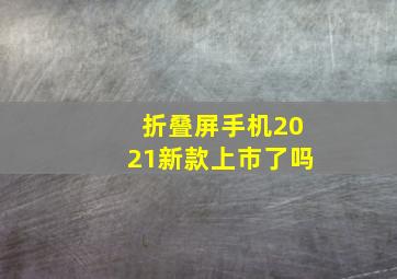 折叠屏手机2021新款上市了吗