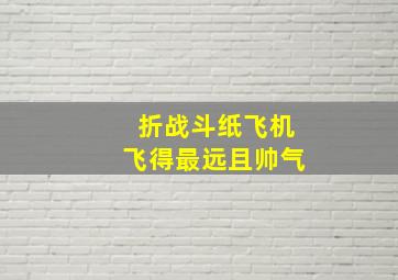 折战斗纸飞机飞得最远且帅气