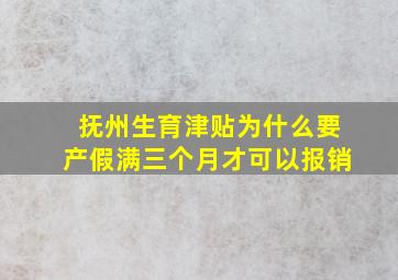 抚州生育津贴为什么要产假满三个月才可以报销