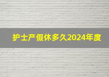 护士产假休多久2024年度