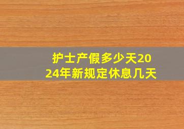 护士产假多少天2024年新规定休息几天