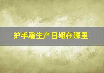 护手霜生产日期在哪里