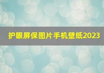 护眼屏保图片手机壁纸2023