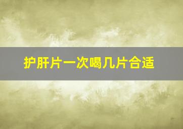 护肝片一次喝几片合适