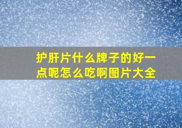 护肝片什么牌子的好一点呢怎么吃啊图片大全