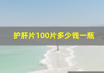 护肝片100片多少钱一瓶