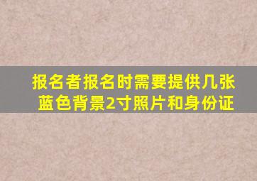 报名者报名时需要提供几张蓝色背景2寸照片和身份证