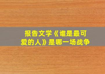 报告文学《谁是最可爱的人》是哪一场战争