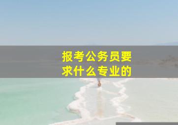 报考公务员要求什么专业的