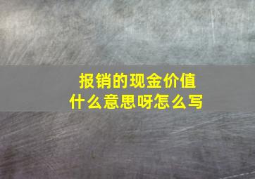 报销的现金价值什么意思呀怎么写