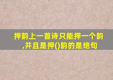 押韵上一首诗只能押一个韵,并且是押()韵的是绝句