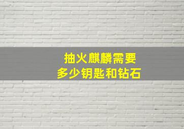 抽火麒麟需要多少钥匙和钻石