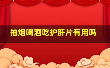 抽烟喝酒吃护肝片有用吗