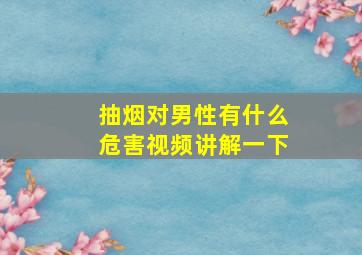 抽烟对男性有什么危害视频讲解一下