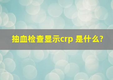 抽血检查显示crp 是什么?