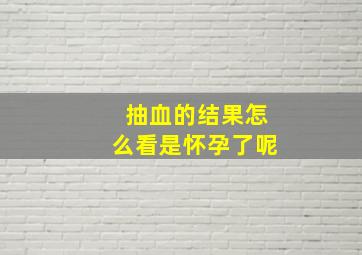 抽血的结果怎么看是怀孕了呢