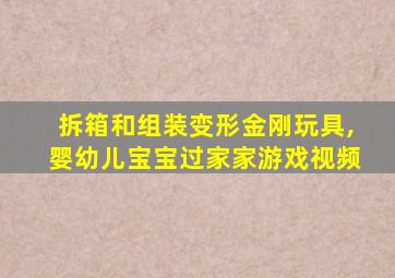 拆箱和组装变形金刚玩具,婴幼儿宝宝过家家游戏视频