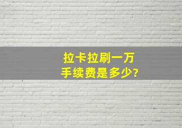 拉卡拉刷一万手续费是多少?